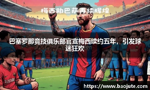 巴塞罗那竞技俱乐部官宣梅西续约五年，引发球迷狂欢