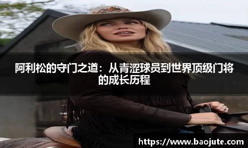 阿利松的守门之道：从青涩球员到世界顶级门将的成长历程