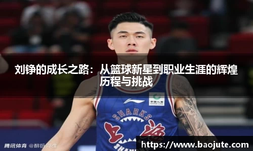刘铮的成长之路：从篮球新星到职业生涯的辉煌历程与挑战