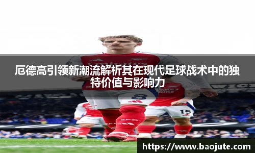 厄德高引领新潮流解析其在现代足球战术中的独特价值与影响力